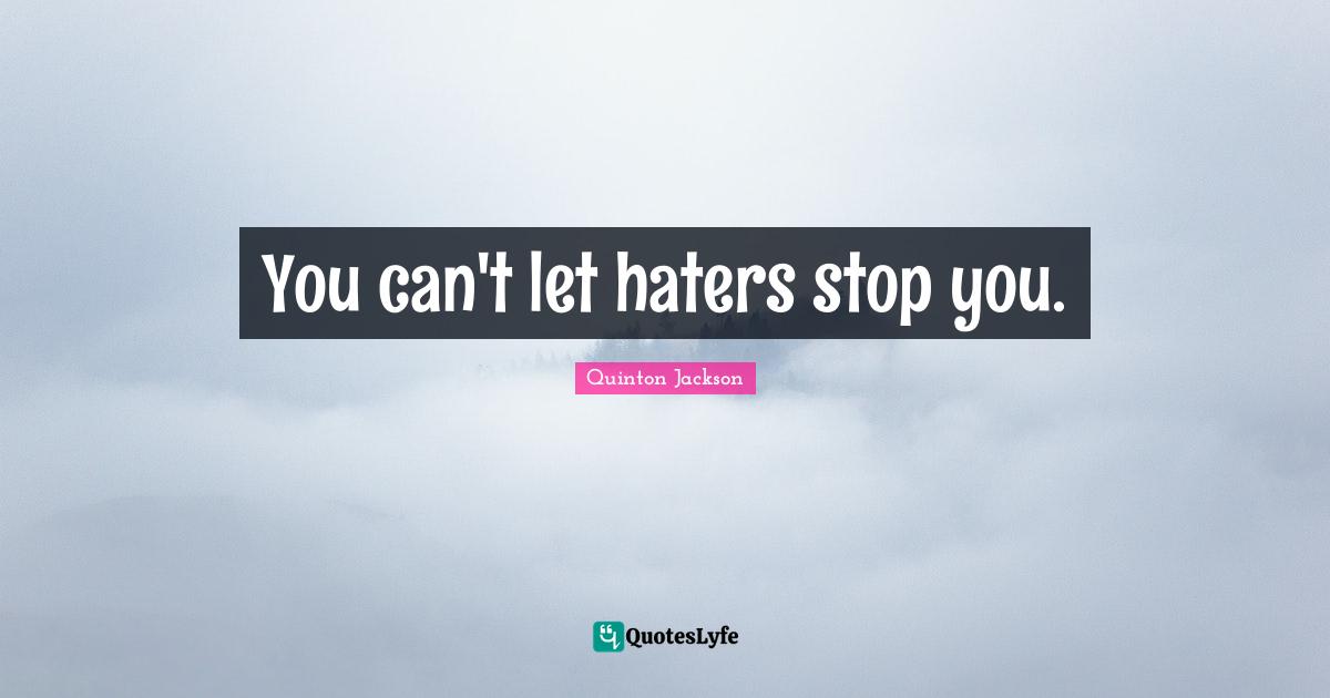 You can't let haters stop you.
