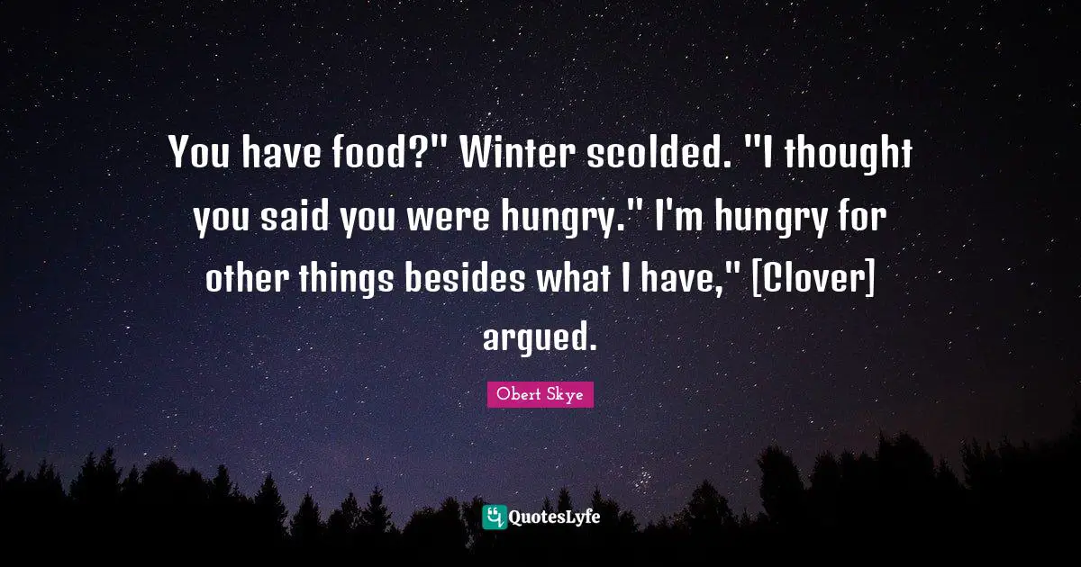You have food?" Winter scolded. "I thought you said you were hungry." I'm hungry for other things besides what I have," [Clover] argued.