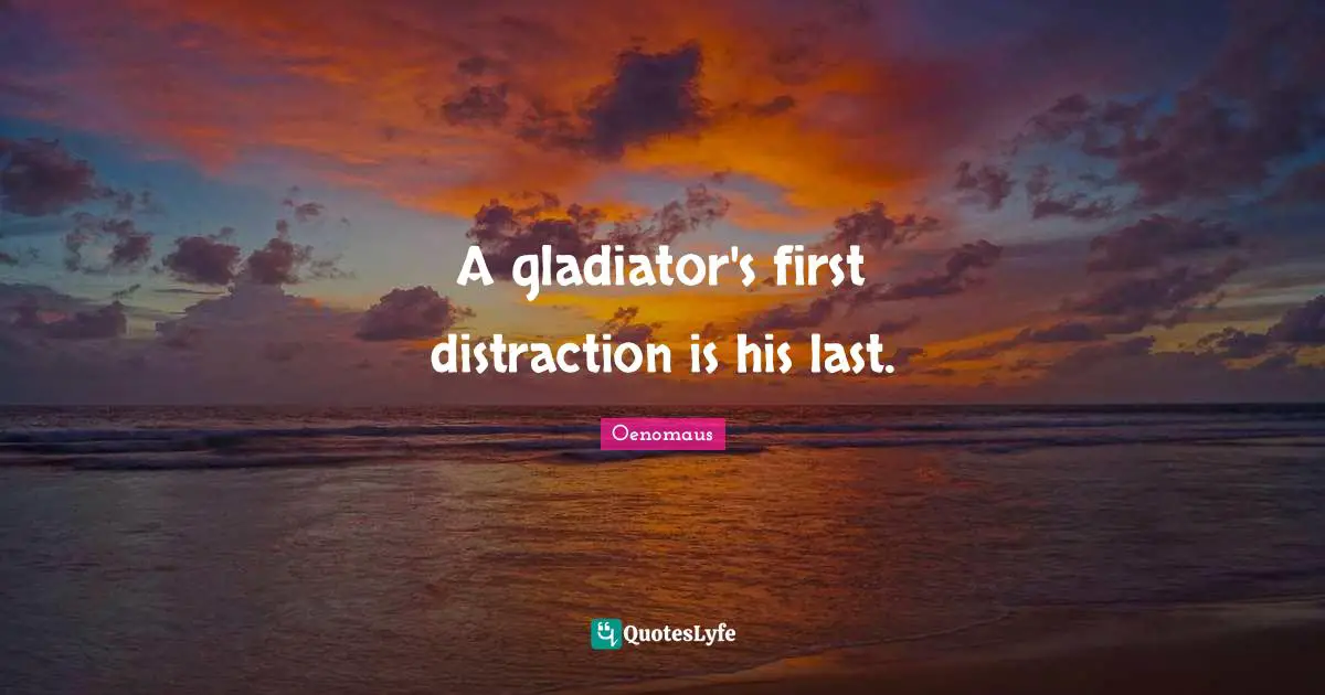 A gladiator's first distraction is his last.