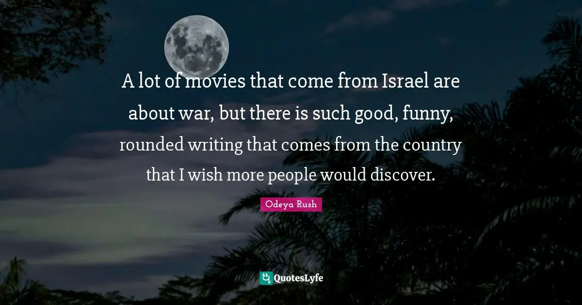 A lot of movies that come from Israel are about war, but there is such good, funny, rounded writing that comes from the country that I wish more people would discover.