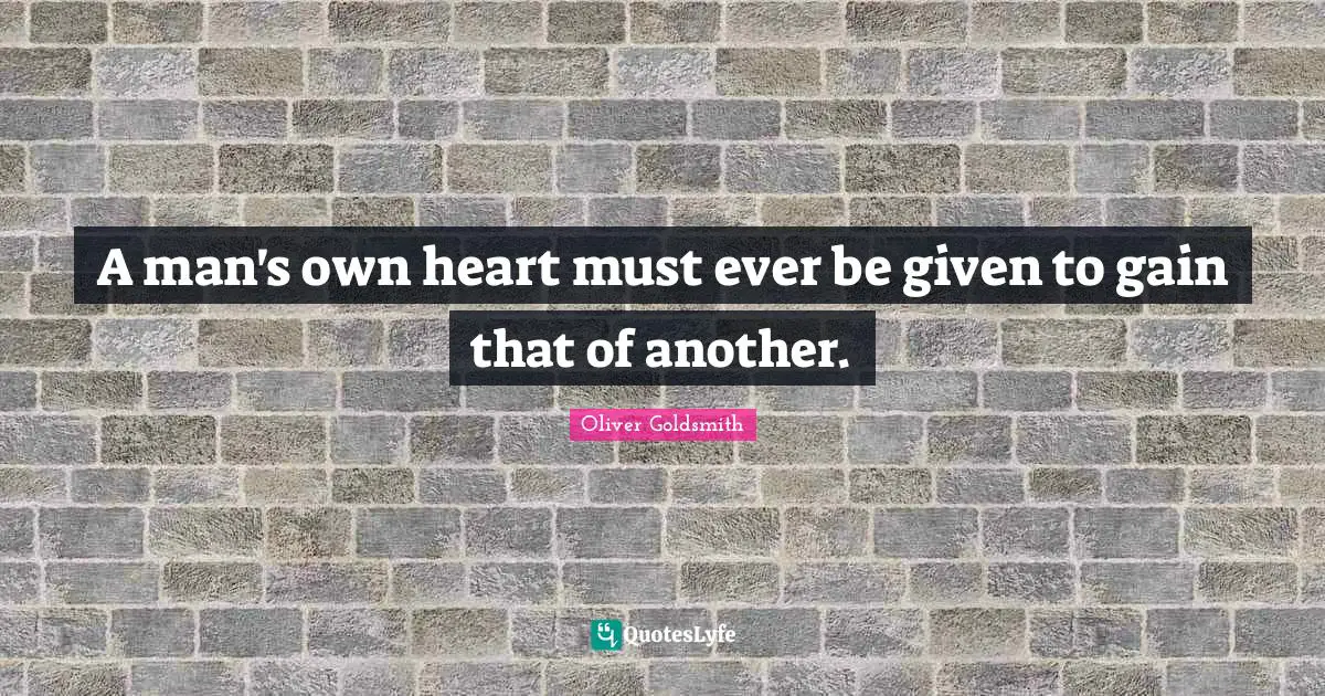 A man's own heart must ever be given to gain that of another.