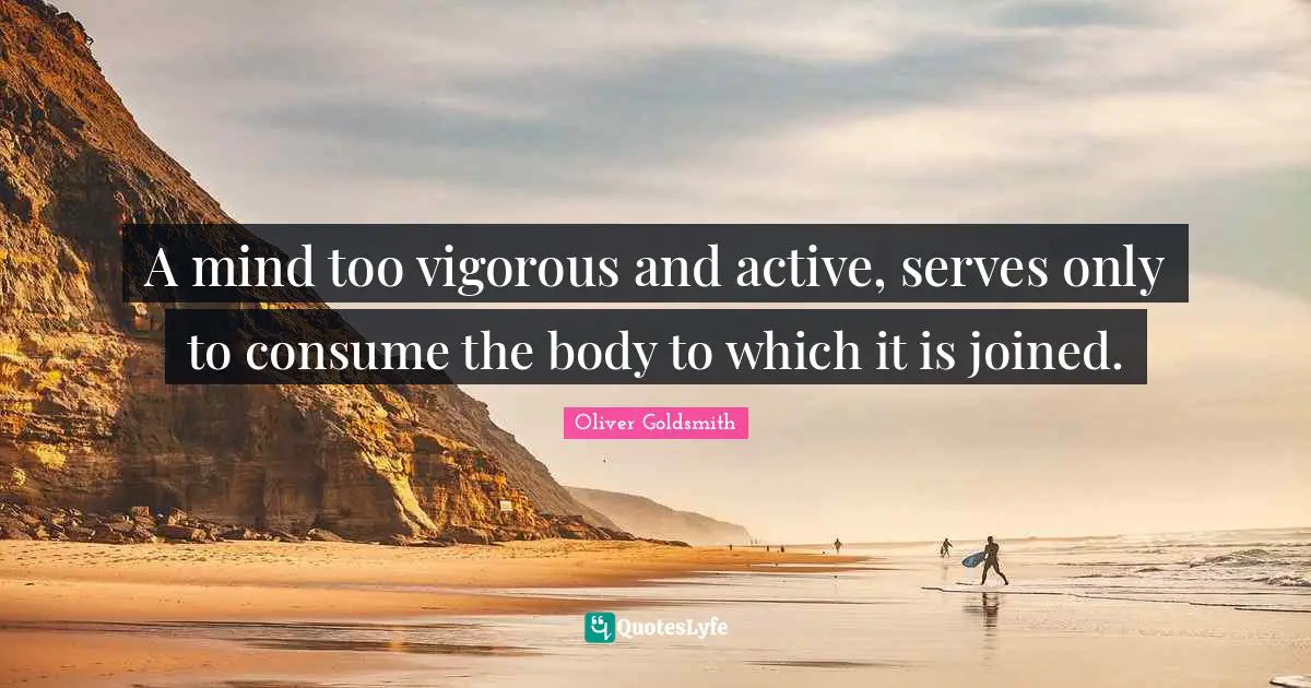 A mind too vigorous and active, serves only to consume the body to which it is joined.