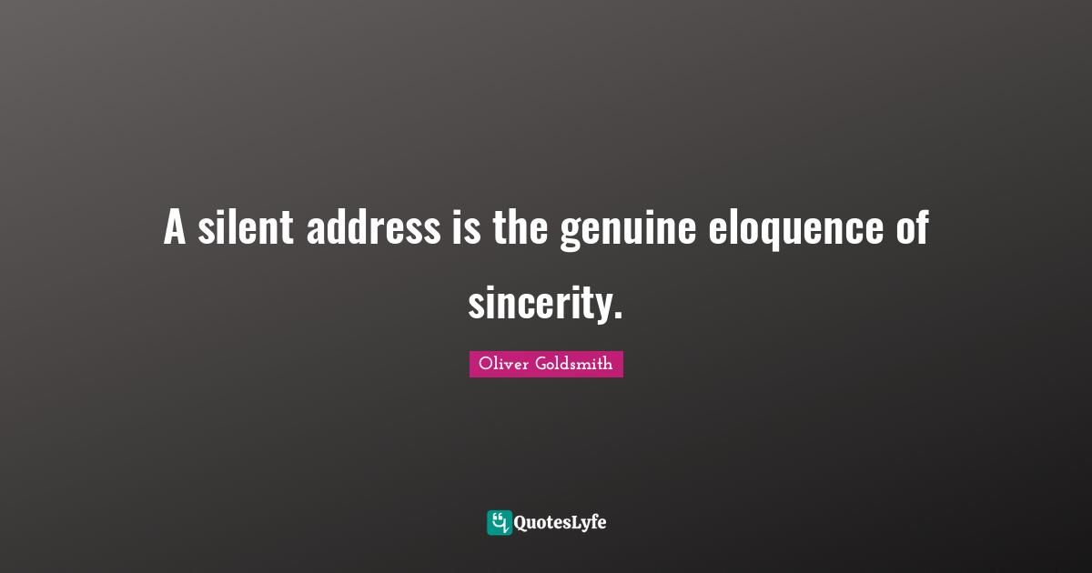 A silent address is the genuine eloquence of sincerity.