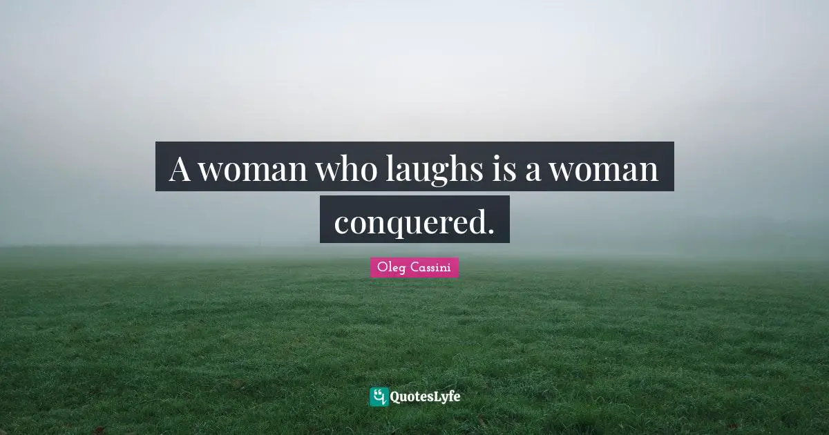 Oleg Cassini Quotes: "A woman who laughs is a woman conquered."