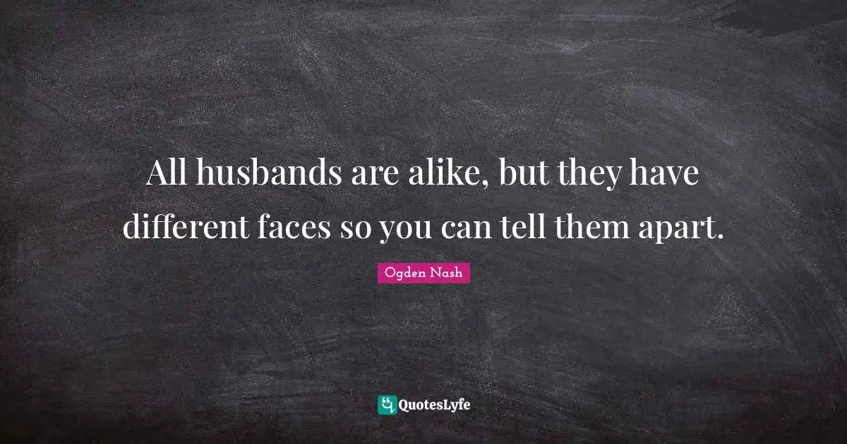 All husbands are alike, but they have different faces so you can tell them apart.
