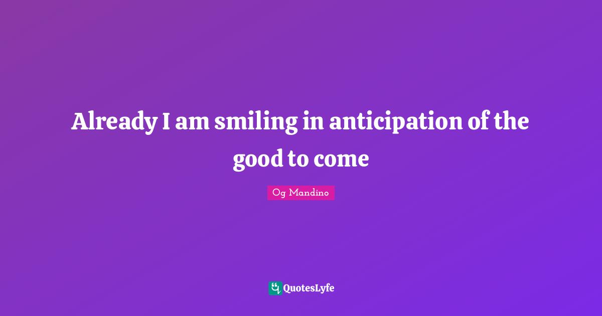 Already I am smiling in anticipation of the good to come