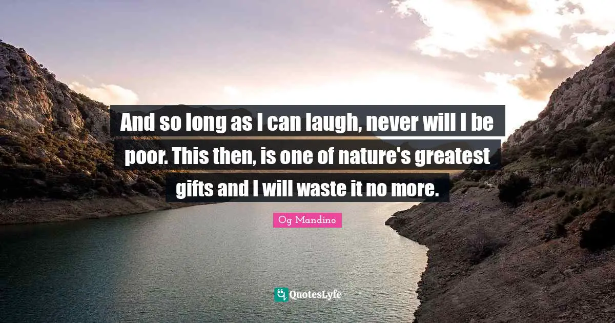 Greatest Gifts Quotes: "And so long as I can laugh, never will I be poor. This then, is one of nature's greatest gifts and I will waste it no more."