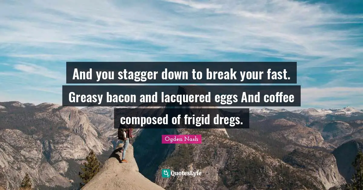 Eggs Quotes: "And you stagger down to break your fast. Greasy bacon and lacquered eggs And coffee composed of frigid dregs."