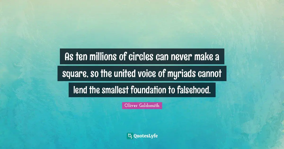 As ten millions of circles can never make a square, so the united voice of myriads cannot lend the smallest foundation to falsehood.