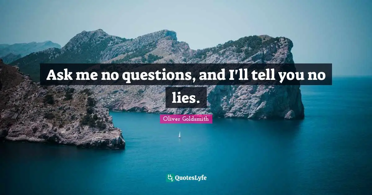 Oliver Goldsmith Quotes: "Ask me no questions, and I'll tell you no lies."