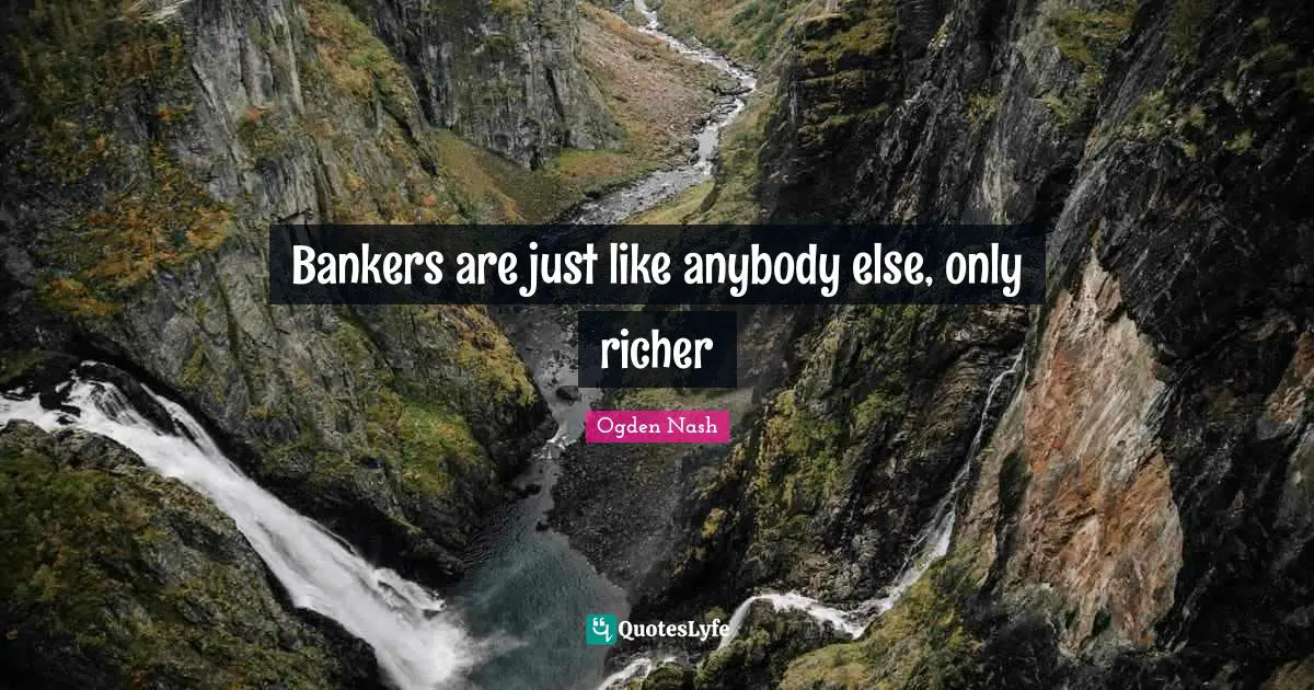 Banking Quotes: "Bankers are just like anybody else, only richer"
