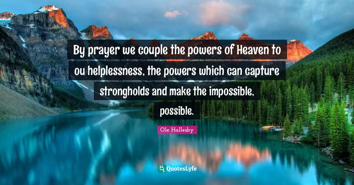 O. Hallesby Quotes: "By prayer we couple the powers of Heaven to ou helplessness, the powers which can capture strongholds and make the impossible, possible."