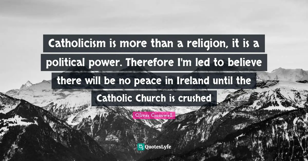 Ireland Quotes: "Catholicism is more than a religion, it is a political power. Therefore I'm led to believe there will be no peace in Ireland until the Catholic Church is crushed"