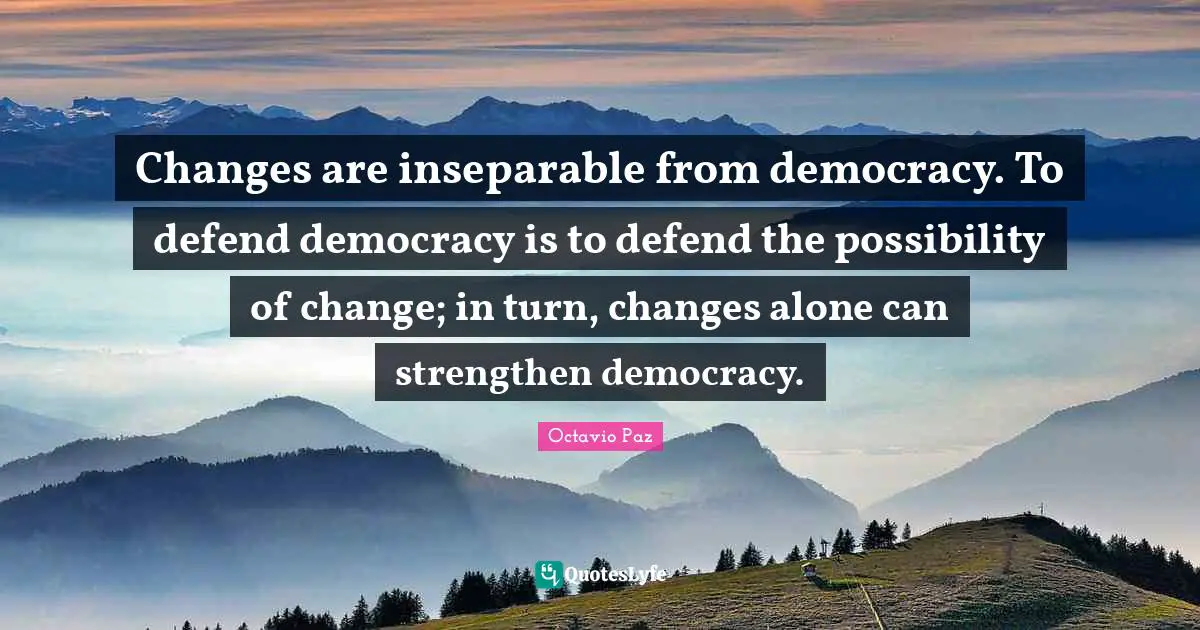 Possibility Of Change Quotes: "Changes are inseparable from democracy. To defend democracy is to defend the possibility of change; in turn, changes alone can strengthen democracy."