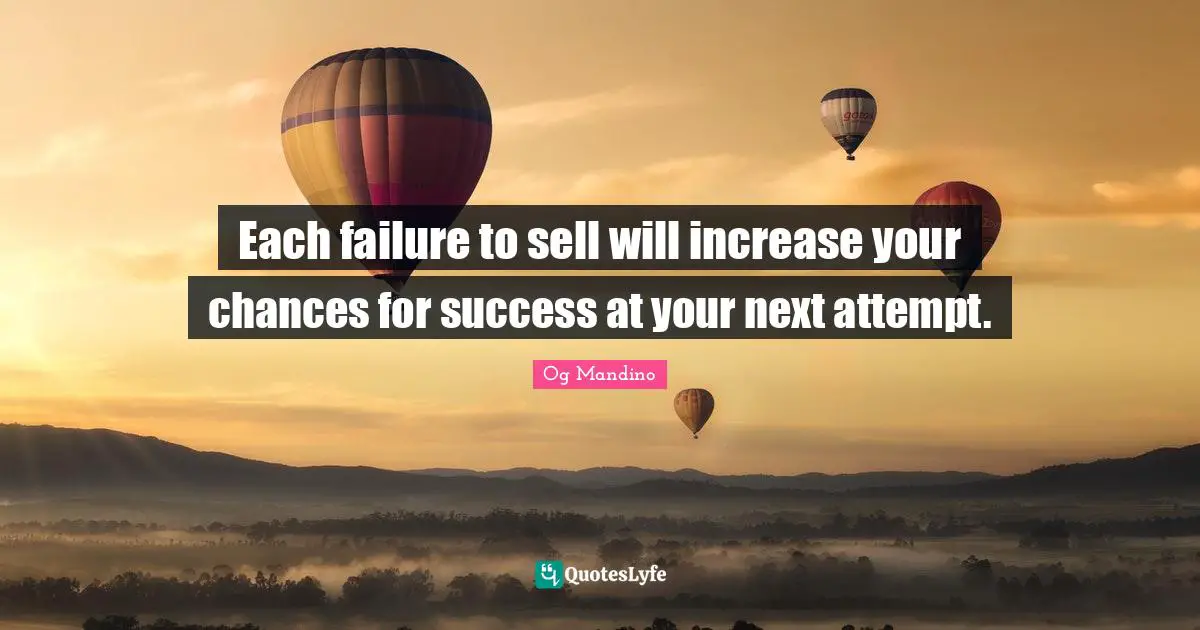 Each failure to sell will increase your chances for success at your next attempt.
