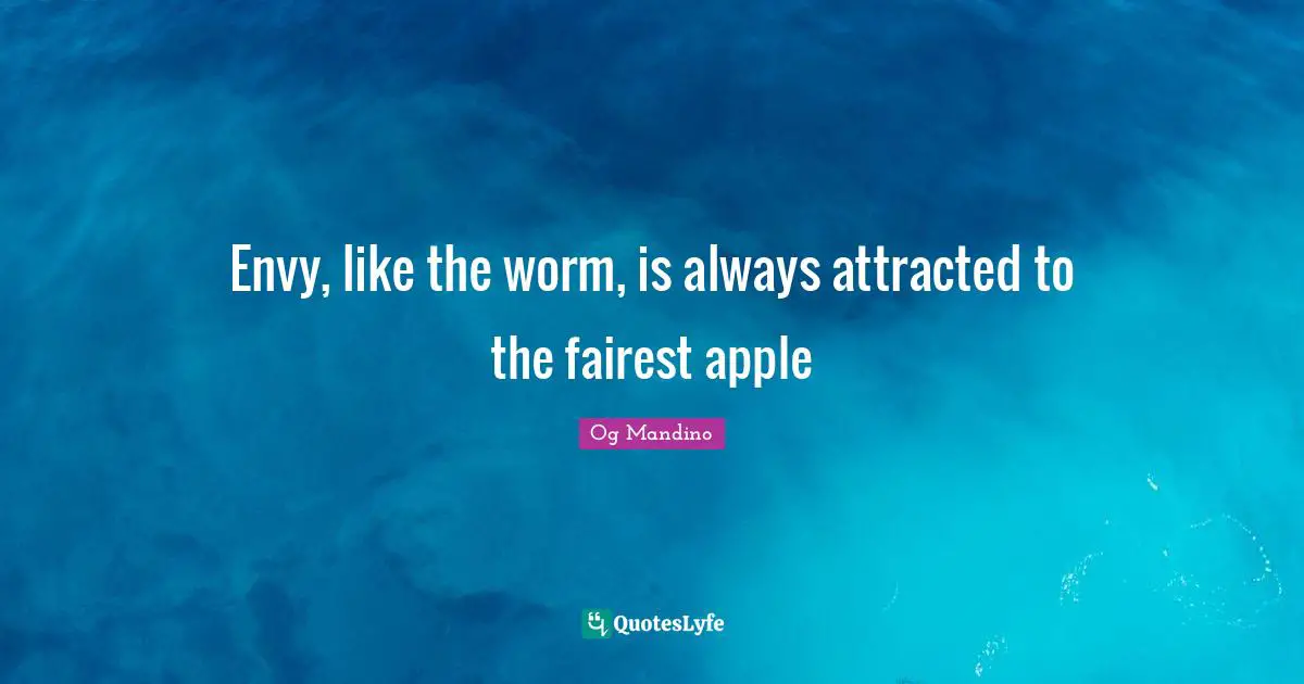 Envy, like the worm, is always attracted to the fairest apple