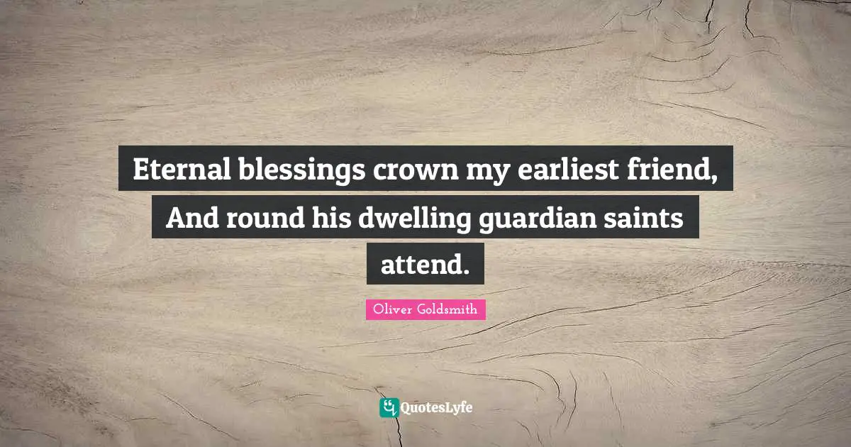 Eternal blessings crown my earliest friend, And round his dwelling guardian saints attend.