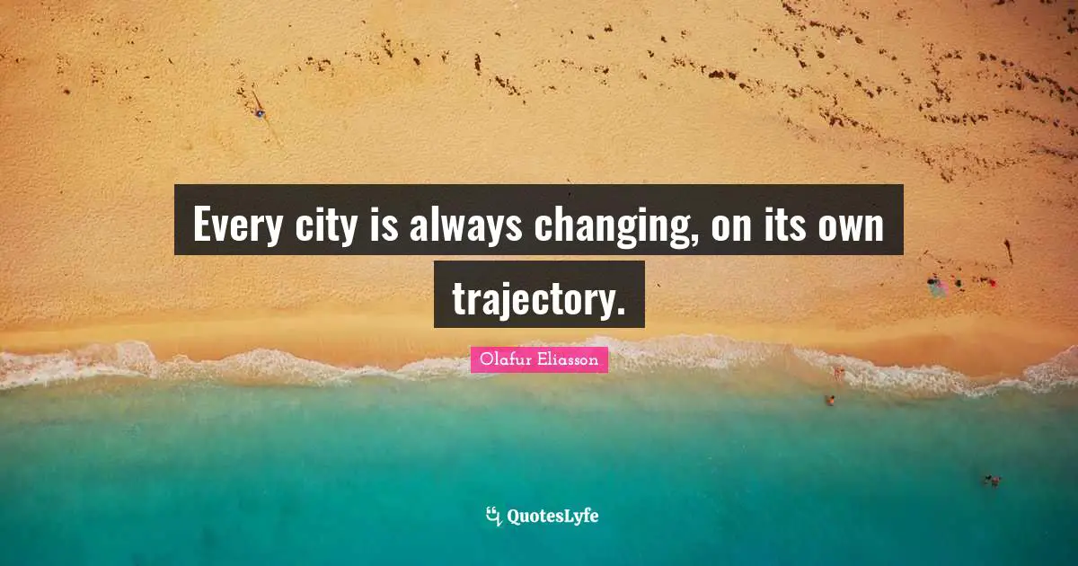Trajectory Quotes: "Every city is always changing, on its own trajectory."