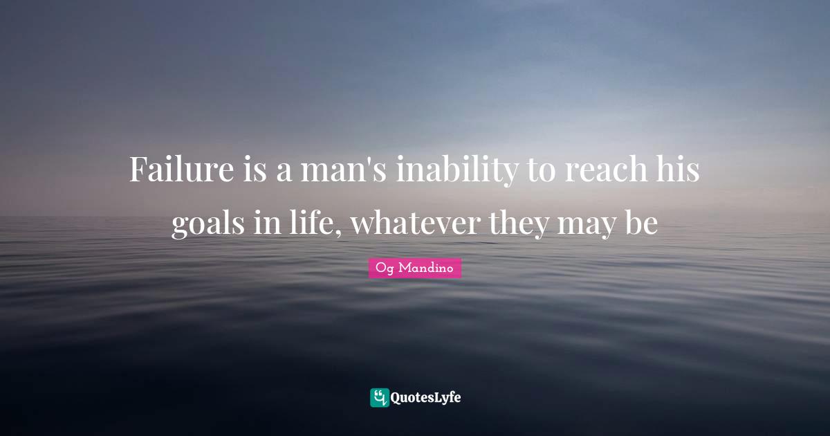 Failure is a man's inability to reach his goals in life, whatever they may be