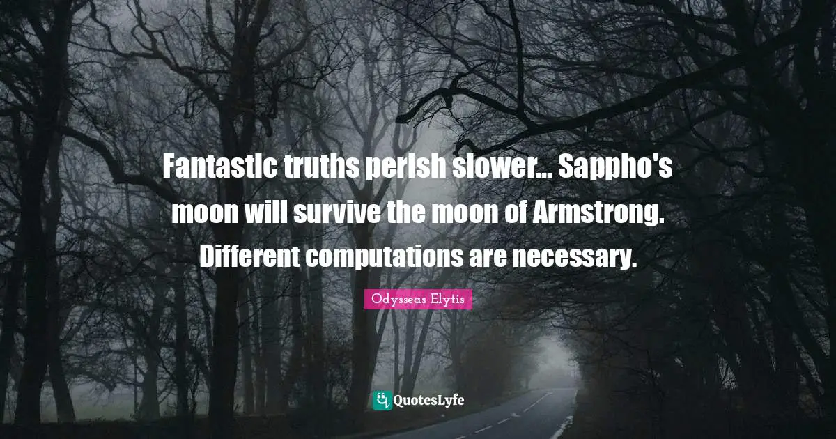 Fantastic truths perish slower... Sappho's moon will survive the moon of Armstrong. Different computations are necessary.