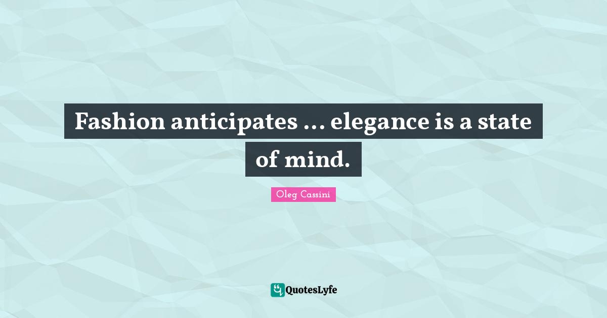 Oleg Cassini Quotes: "Fashion anticipates ... elegance is a state of mind."
