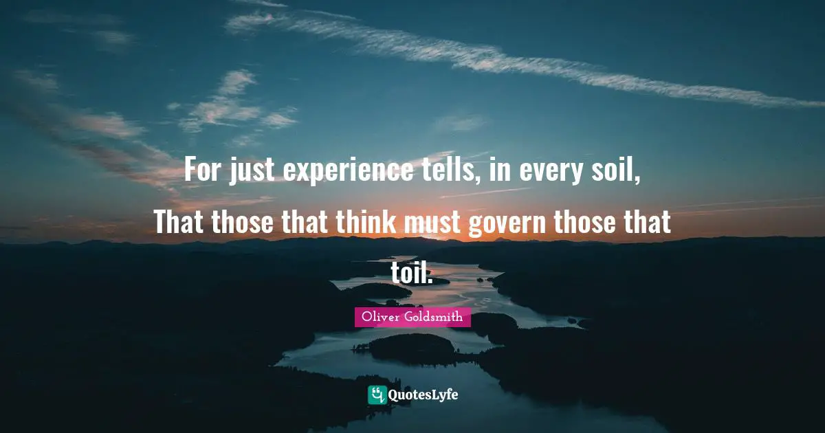 For just experience tells, in every soil, That those that think must govern those that toil.