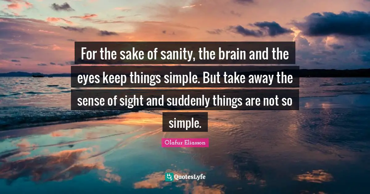For the sake of sanity, the brain and the eyes keep things simple. But take away the sense of sight and suddenly things are not so simple.
