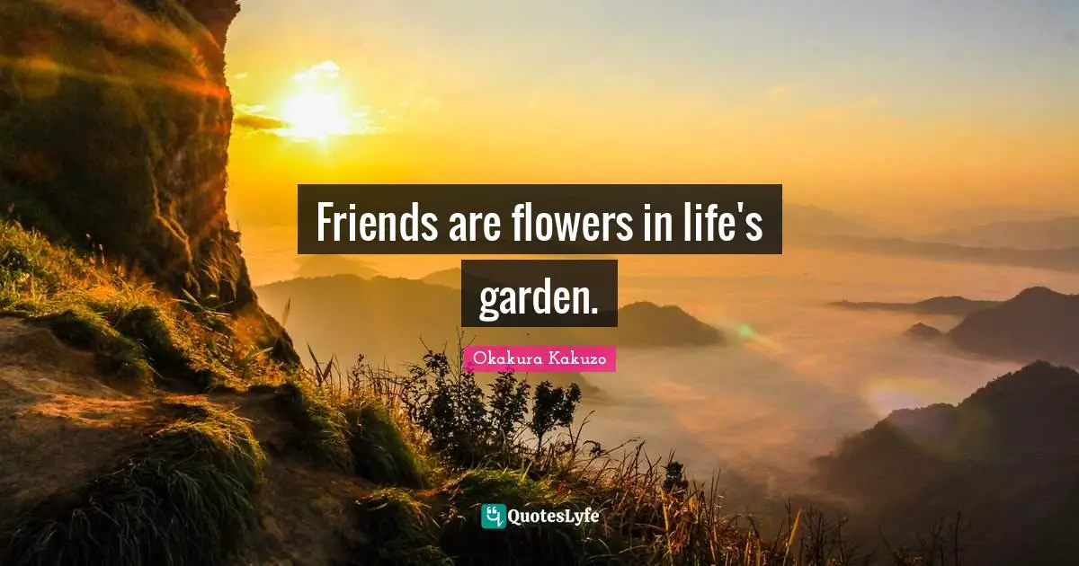 Friends are flowers in life's garden.