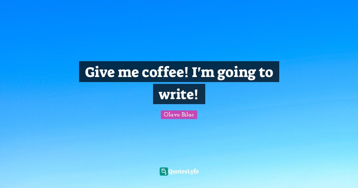 Give me coffee! I'm going to write!