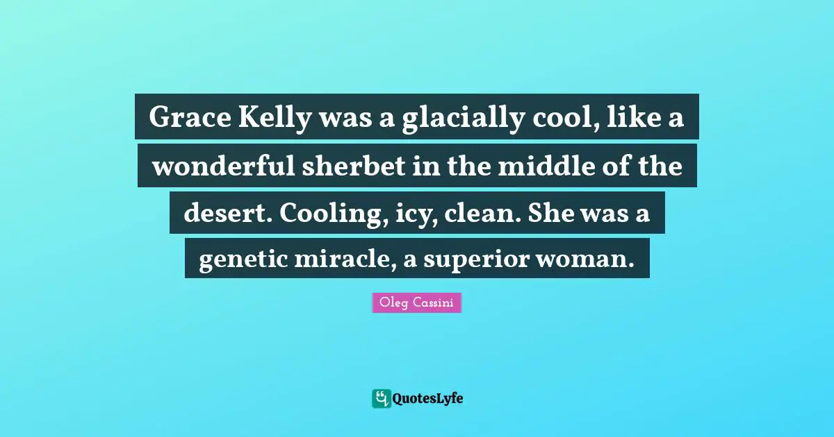 Oleg Cassini Quotes: "Grace Kelly was a glacially cool, like a wonderful sherbet in the middle of the desert. Cooling, icy, clean. She was a genetic miracle, a superior woman."