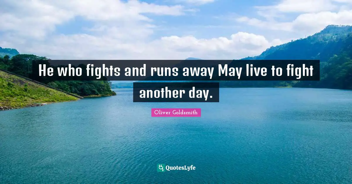 He who fights and runs away May live to fight another day.