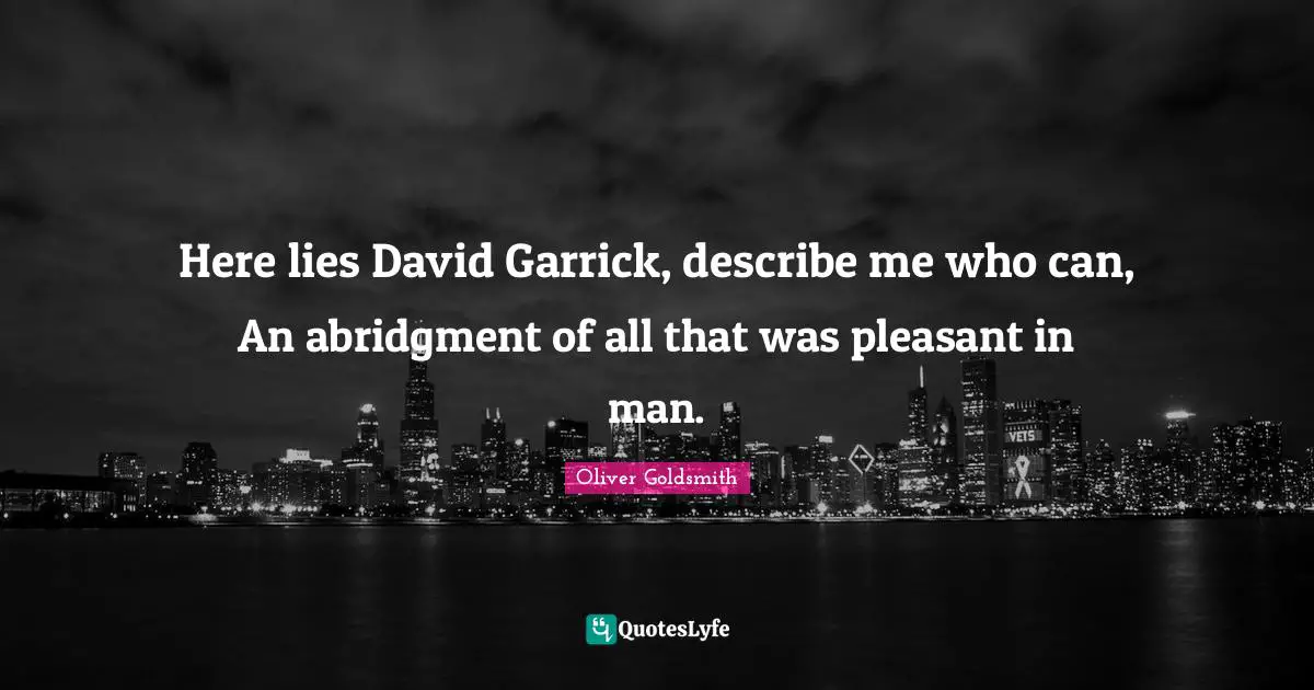 Here lies David Garrick, describe me who can, An abridgment of all that was pleasant in man.