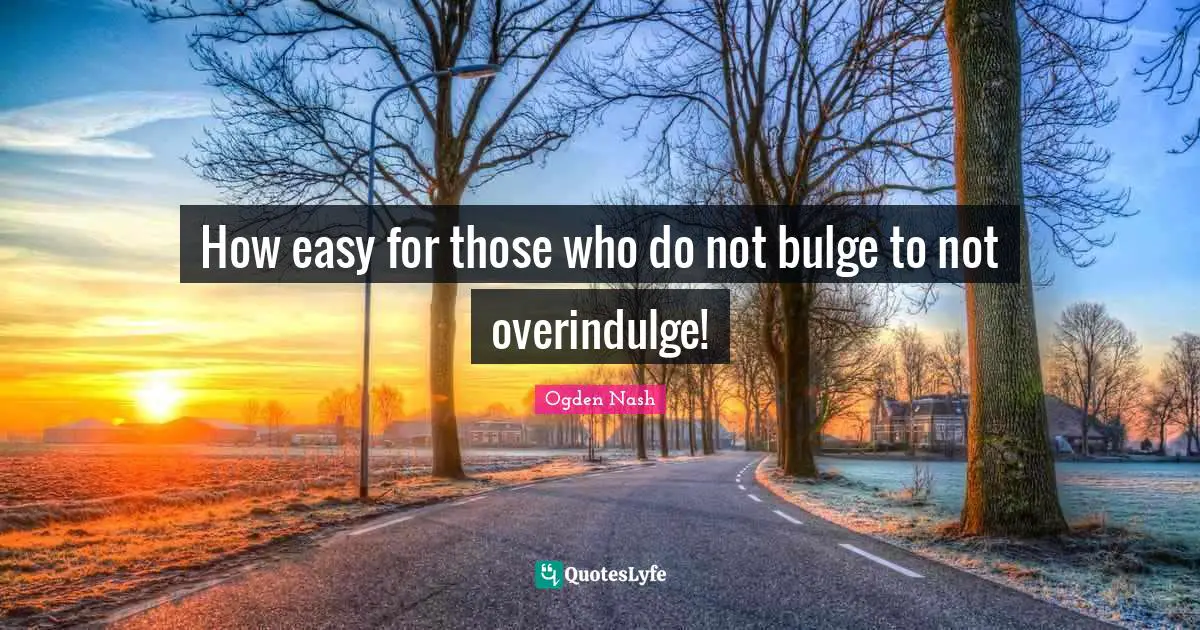 How easy for those who do not bulge to not overindulge!