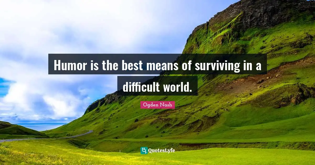 Humor is the best means of surviving in a difficult world.
