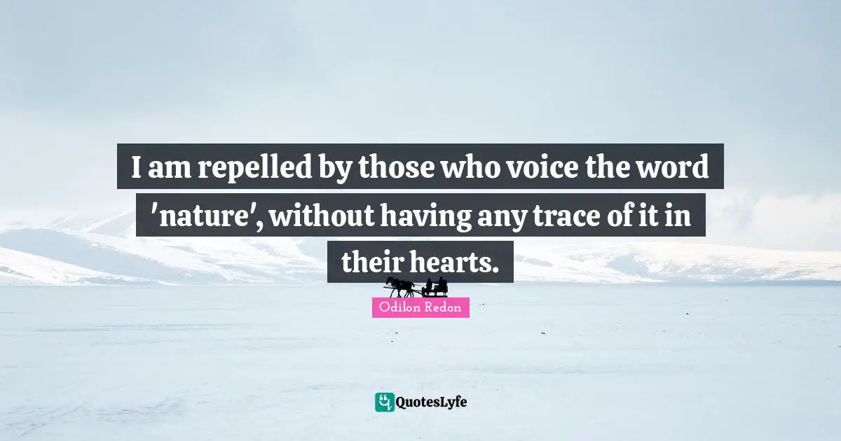 I am repelled by those who voice the word 'nature', without having any trace of it in their hearts.