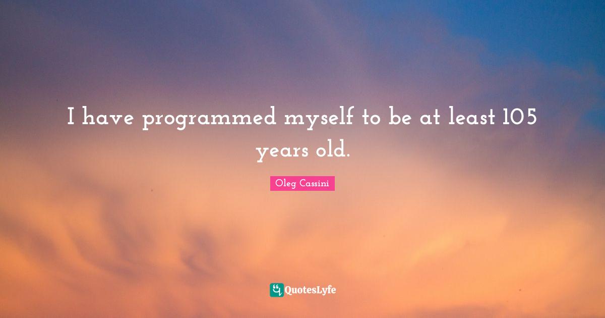Oleg Cassini Quotes: "I have programmed myself to be at least 105 years old."