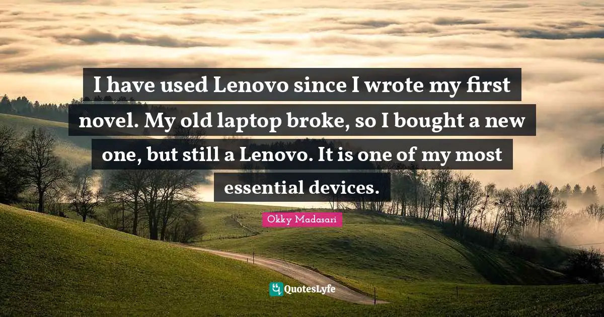 I have used Lenovo since I wrote my first novel. My old laptop broke, so I bought a new one, but still a Lenovo. It is one of my most essential devices.