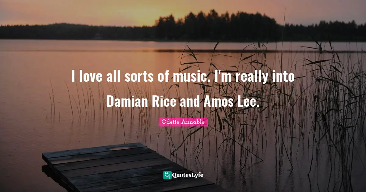 I love all sorts of music. I'm really into Damian Rice and Amos Lee.