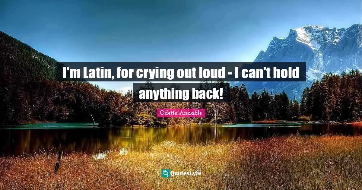 I'm Latin, for crying out loud - I can't hold anything back!