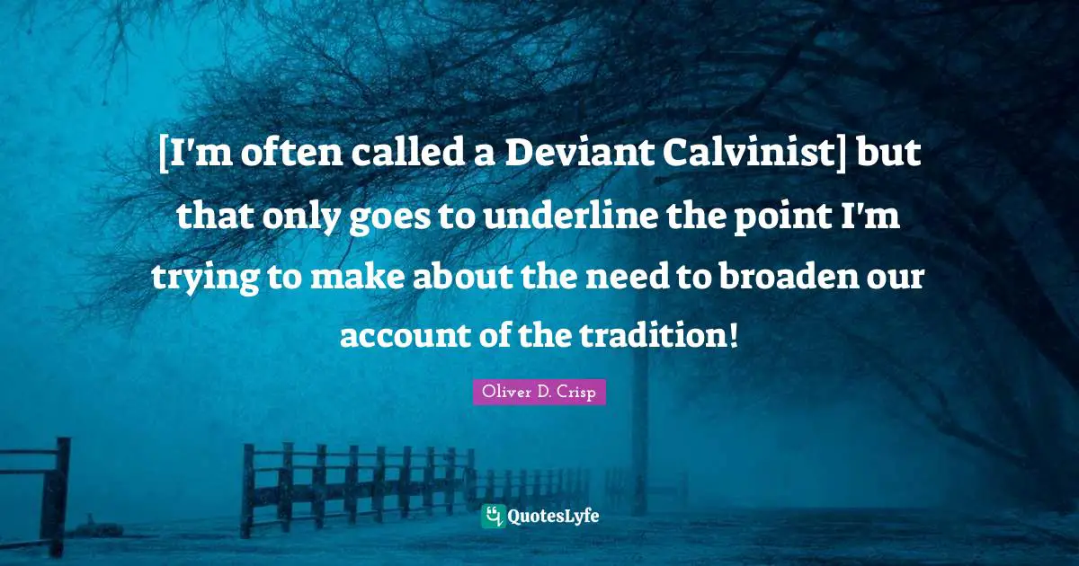 [I'm often called a Deviant Calvinist] but that only goes to underline the point I'm trying to make about the need to broaden our account of the tradition!