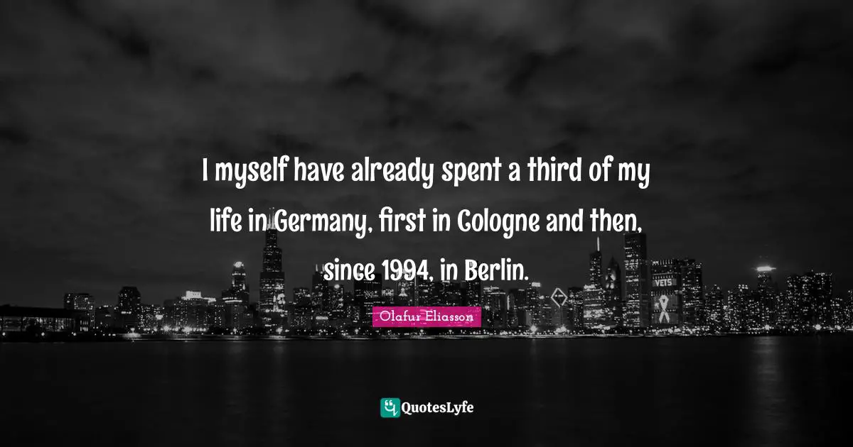 I myself have already spent a third of my life in Germany, first in Cologne and then, since 1994, in Berlin.
