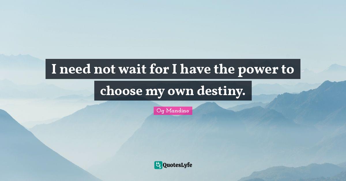 Og Mandino Quotes: "I need not wait for I have the power to choose my own destiny."