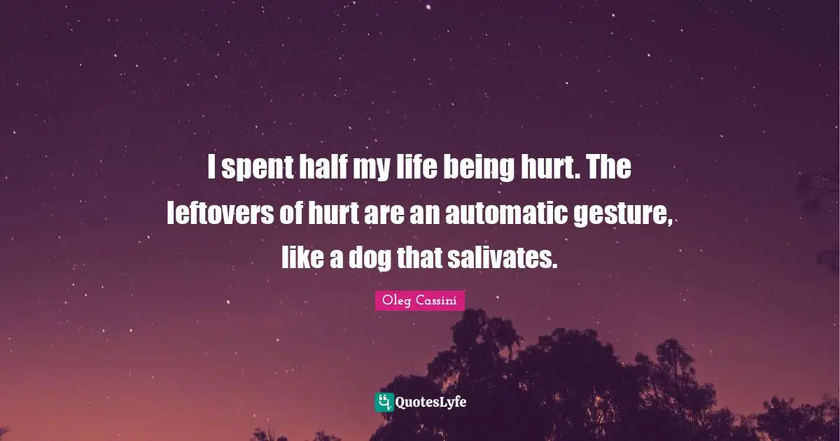 Oleg Cassini Quotes: "I spent half my life being hurt. The leftovers of hurt are an automatic gesture, like a dog that salivates."