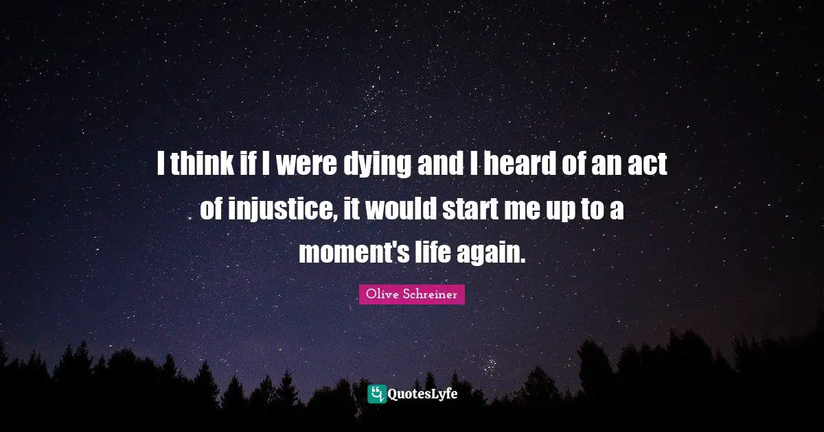 Dying Quotes: "I think if I were dying and I heard of an act of injustice, it would start me up to a moment's life again."
