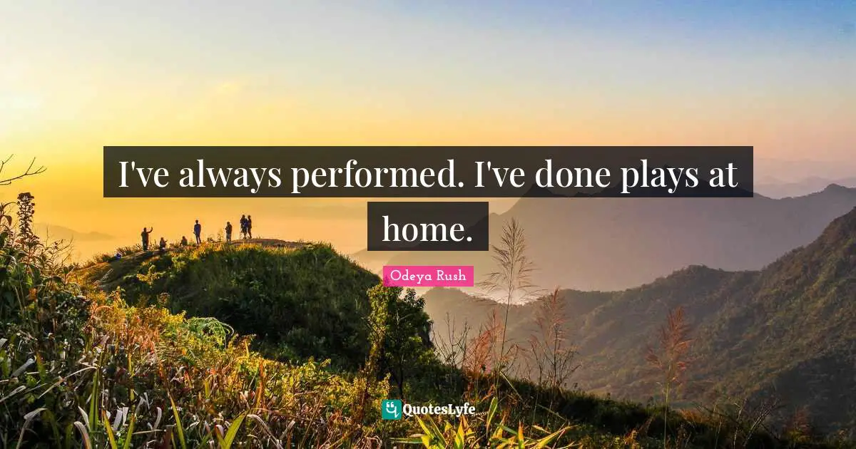 I've always performed. I've done plays at home.