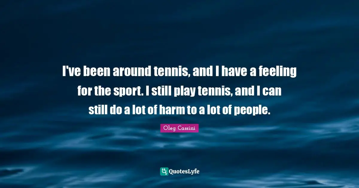 Oleg Cassini Quotes: "I've been around tennis, and I have a feeling for the sport. I still play tennis, and I can still do a lot of harm to a lot of people."