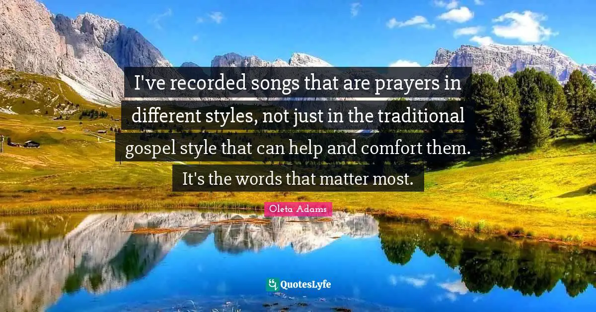 I've recorded songs that are prayers in different styles, not just in the traditional gospel style that can help and comfort them. It's the words that matter most.
