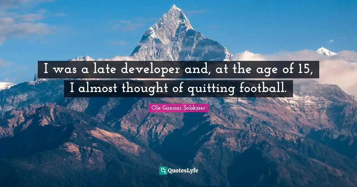Quitting Quotes: "I was a late developer and, at the age of 15, I almost thought of quitting football."