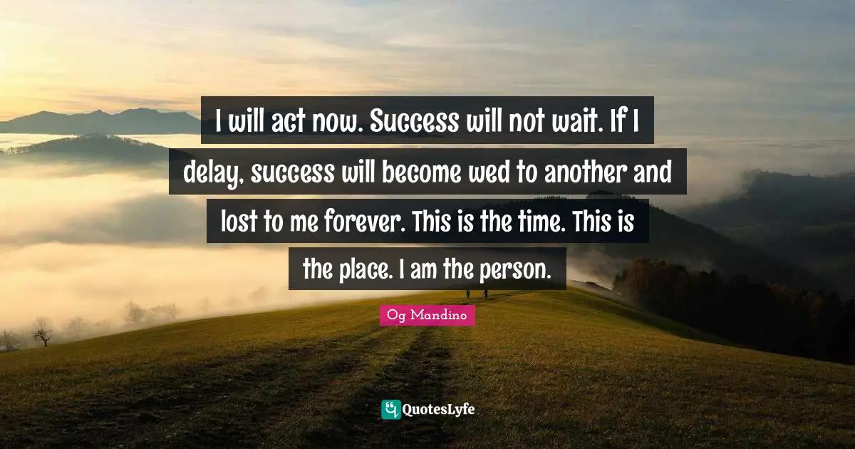 Og Mandino Quotes: "I will act now. Success will not wait. If I delay, success will become wed to another and lost to me forever. This is the time. This is the place. I am the person."