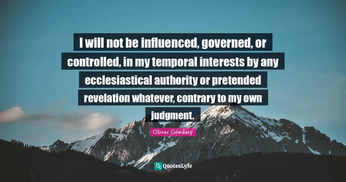 I will not be influenced, governed, or controlled, in my temporal interests by any ecclesiastical authority or pretended revelation whatever, contrary to my own judgment.